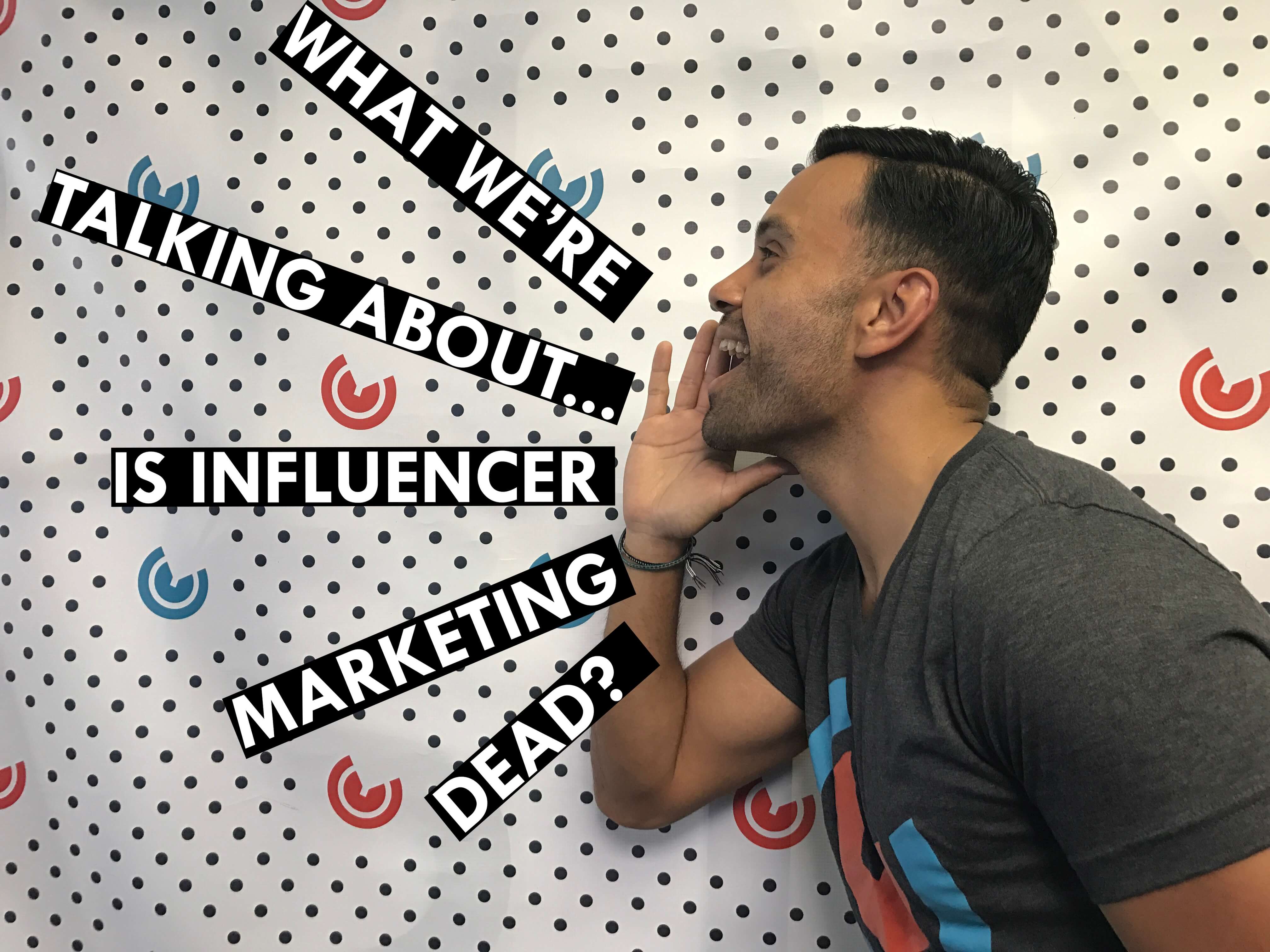 What We're Talking About...Is Influencer Marketing Dead?
