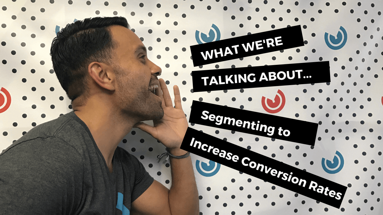 What We're Talking About... Segmenting to Increase Conversion Rates
